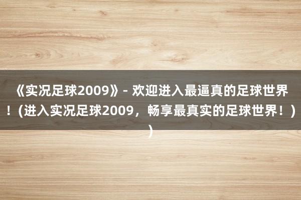 《实况足球2009》- 欢迎进入最逼真的足球世界！(进入实况足球2009，畅享最真实的足球世界！)